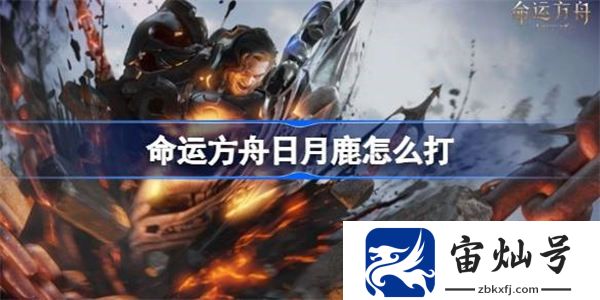 命運方舟日月鹿怎么打 命運方舟日月鹿各階段打法教學